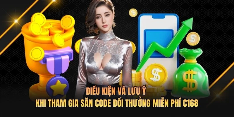 Điều kiện và lưu ý khi tham gia săn code đổi thưởng miễn phí C168