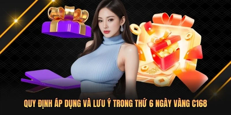 Quy định áp dụng và lưu ý trong thứ 6 ngày vàng C168