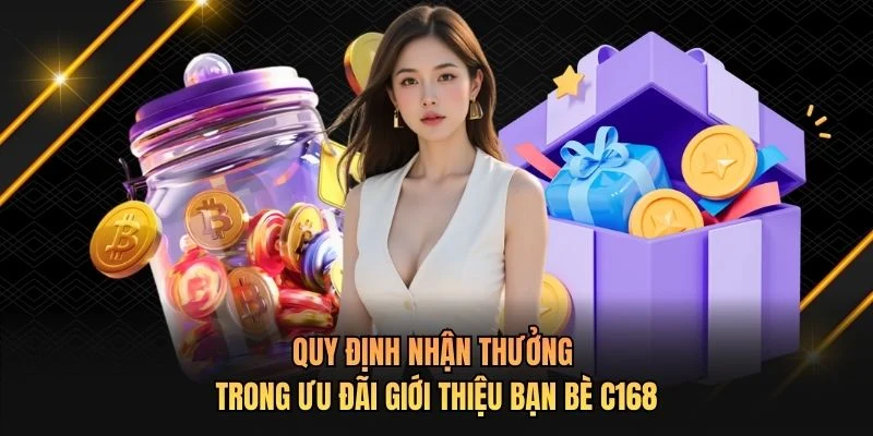 Quy định nhận thưởng trong ưu đãi giới thiệu bạn bè C168